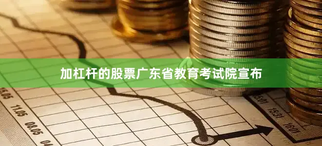 加杠杆的股票广东省教育考试院宣布