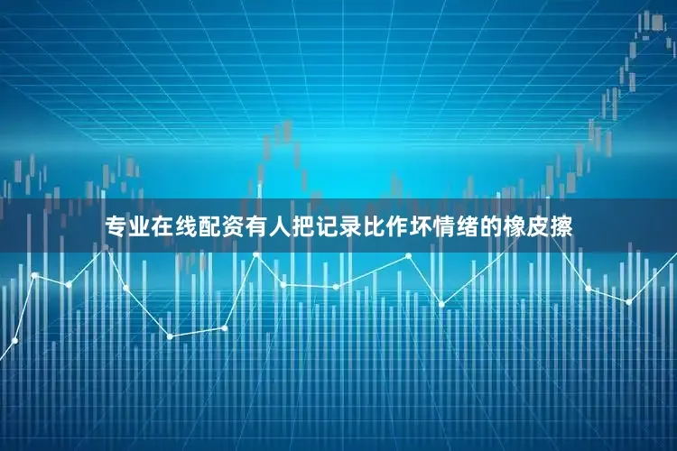 专业在线配资有人把记录比作坏情绪的橡皮擦