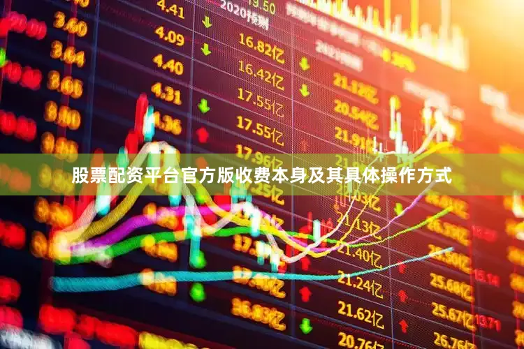 股票配资平台官方版收费本身及其具体操作方式
