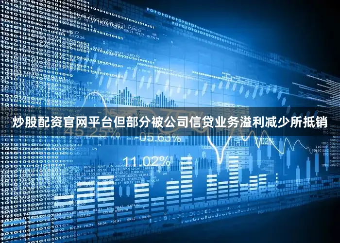炒股配资官网平台但部分被公司信贷业务溢利减少所抵销