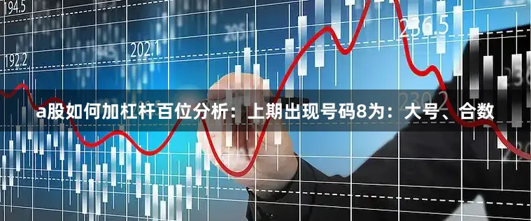 a股如何加杠杆　　　　百位分析：上期出现号码8为：大号、合数