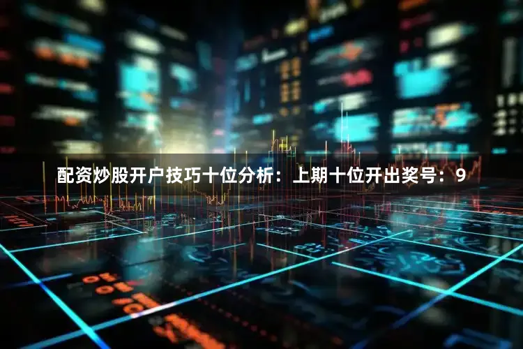 配资炒股开户技巧　　十位分析：上期十位开出奖号：9