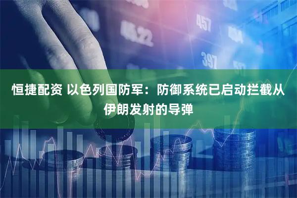 恒捷配资 以色列国防军：防御系统已启动拦截从伊朗发射的导弹