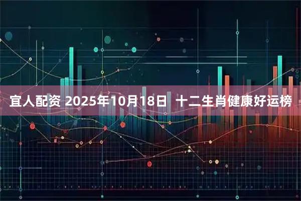 宜人配资 2025年10月18日  十二生肖健康好运榜