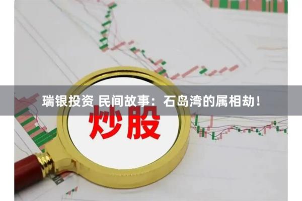 瑞银投资 民间故事：石岛湾的属相劫！
