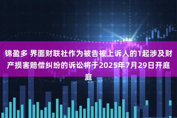 锦盈多 界面财联社作为被告被上诉人的1起涉及财产损害赔偿纠纷的诉讼将于2025年7月29日开庭