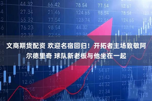 文商期货配资 欢迎名宿回归！开拓者主场致敬阿尔德里奇 球队新老板与他坐在一起