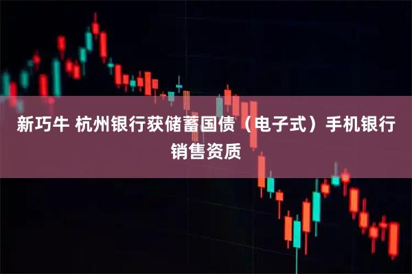 新巧牛 杭州银行获储蓄国债（电子式）手机银行销售资质