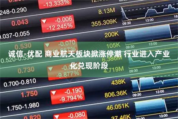 诚信-优配 商业航天板块掀涨停潮 行业进入产业化兑现阶段